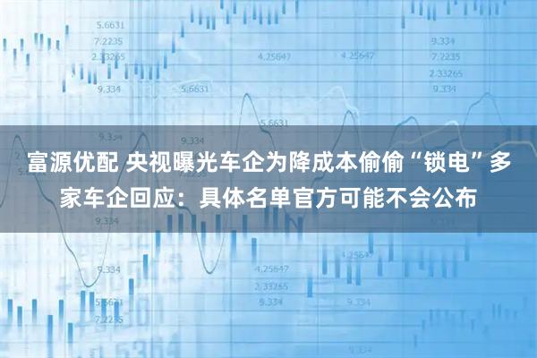 富源优配 央视曝光车企为降成本偷偷“锁电”多家车企回应：具体名单官方可能不会公布